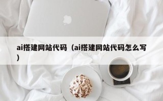 柳州ai搭建网站代码（ai搭建网站代码怎么写）