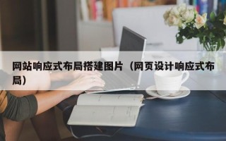 柳州网站响应式布局搭建图片（网页设计响应式布局）