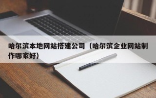 柳州哈尔滨本地网站搭建公司（哈尔滨企业网站制作哪家好）