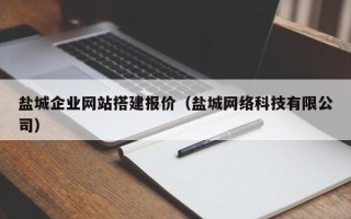 柳州盐城企业网站搭建报价（盐城网络科技有限公司）