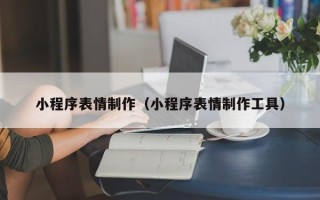 柳州小程序表情制作（小程序表情制作工具）