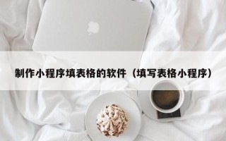柳州制作小程序填表格的软件（填写表格小程序）