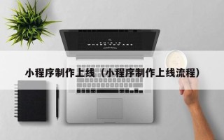 柳州小程序制作上线（小程序制作上线流程）
