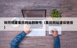 柳州如何搭建集团网站群聊号（集团网站建设链接）