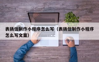 柳州表扬信制作小程序怎么写（表扬信制作小程序怎么写文案）