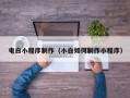 柳州电白小程序制作（小白如何制作小程序）