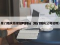 柳州厦门婚庆搭建招聘网站（厦门婚庆公司招聘）