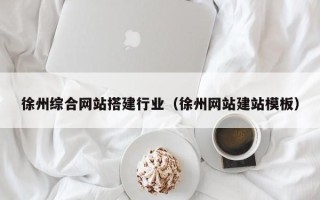 柳州徐州综合网站搭建行业（徐州网站建站模板）