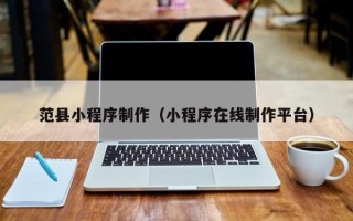 柳州范县小程序制作（小程序在线制作平台）
