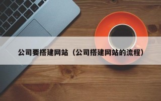 柳州公司要搭建网站（公司搭建网站的流程）